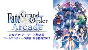 Fate/Grand Order Arcade カルデア･アーケード放送局 ゴールデンウィーク直前 緊急特番2021
